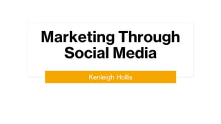Marketing Through
Social Media
Kenleigh Hollis
 