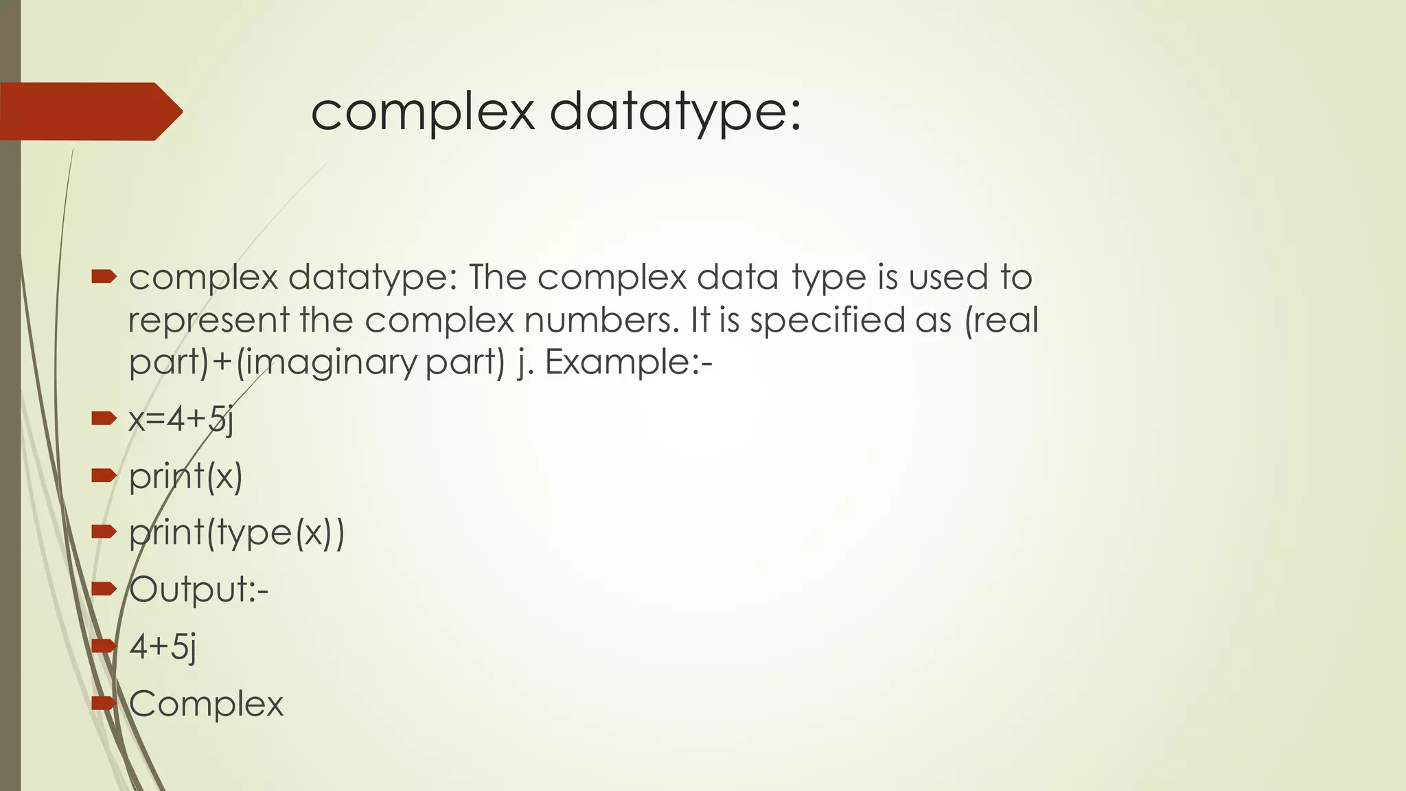 complex datatype:
 complex datatype: The complex data type is used to
represent the complex numbers. It is specified as (real
part)+(imaginary part) j. Example:-
 x=4+5j
 print(x)
 print(type(x))
 Output:-
 4+5j
 Complex
 