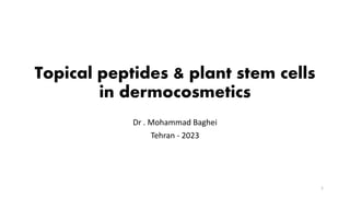 Topical peptides & plant stem cells
in dermocosmetics
Dr . Mohammad Baghei
Tehran - 2023
1
 