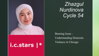 z
Zhazgul
Nurdinova
Cycle 54
Burning Issue -
Understanding Domestic
Violence in Chicago
 