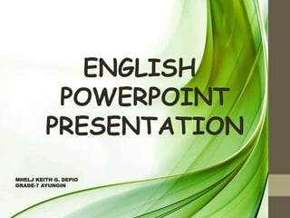 ENGLISH
POWERPOINT
PRESENTATION
MHELJ KEITH G. DEPIO
GRADE-7 AYUNGIN
 