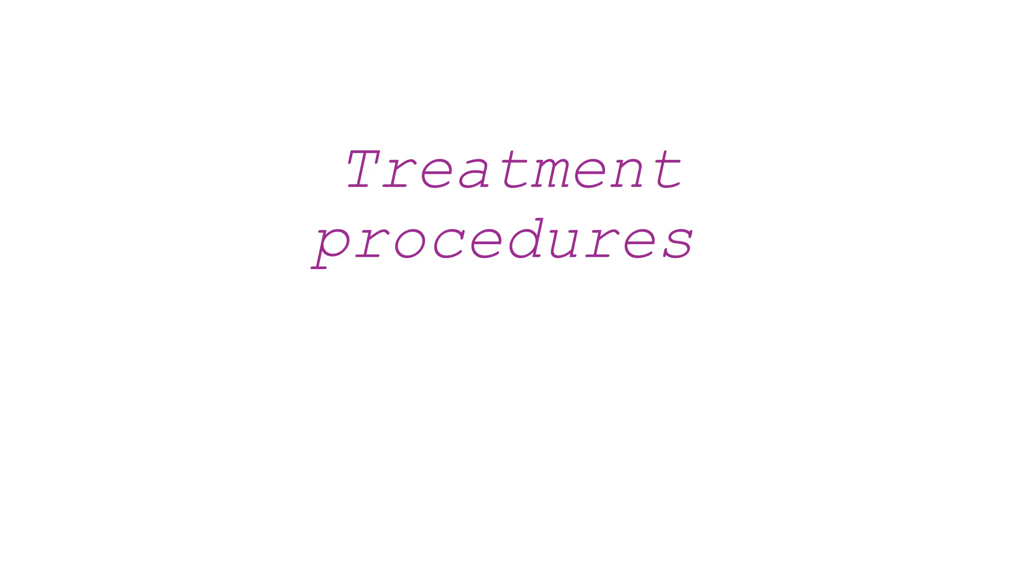 Treatment
procedures
 