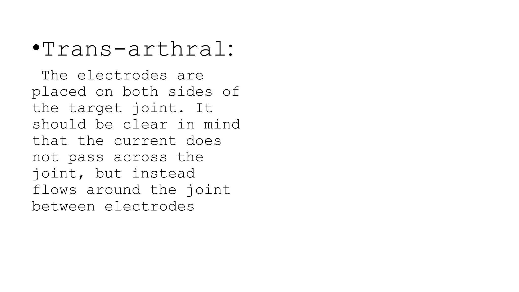 •Trans-arthral:
The electrodes are
placed on both sides of
the target joint. It
should be clear in mind
that the current does
not pass across the
joint, but instead
flows around the joint
between electrodes
 