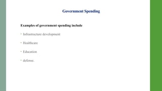 Government Spending
Examples of government spending include
• Infrastructure development
• Healthcare
• Education
• defense.
 