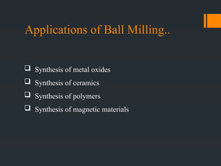 Applications of Ball Milling..
 Synthesis of metal oxides
 Synthesis of ceramics
 Synthesis of polymers
 Synthesis of magnetic materials
 