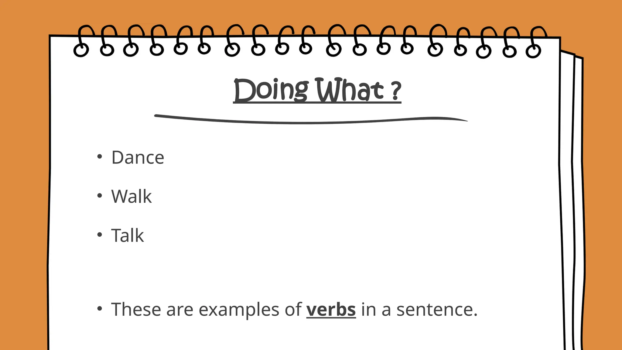 Doing What ?
• Dance
• Walk
• Talk
• These are examples of verbs in a sentence.