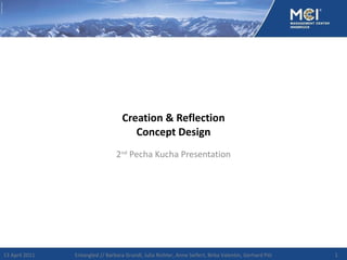 Creation & Reflection Concept Design 2 nd  Pecha Kucha Presentation 13 April 2011 Entangled // Barbara Grandl, Julia Richter, Anne Seifert, Birka Valentin, Gerhard Pilz 