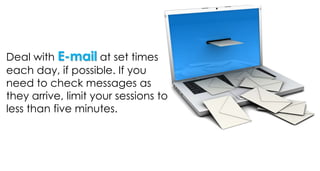 Deal with E-mail at set times
each day, if possible. If you
need to check messages as
they arrive, limit your sessions to
less than five minutes.
 