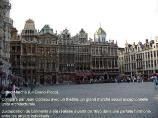 Grand Marché (La Grand-Place).  Comparé par Jean Cocteau avec un théâtre, un grand marché séduit exceptionnelle unité architecturale.  Juxtaposition de bâtiments a été réalisée à partir de 1695 dans une parfaite harmonie entre les projets individuels.  