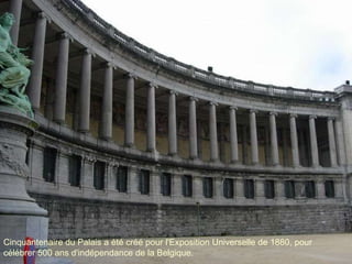 Cinquantenaire du Palais a été créé pour l'Exposition Universelle de 1880, pour célébrer 500 ans d'indépendance de la Belgique.  