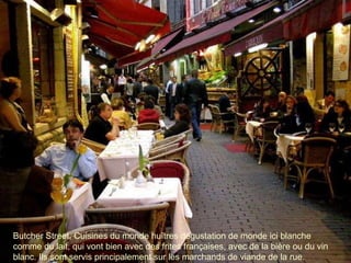 Butcher Street. Cuisines du monde huîtres dégustation de monde ici blanche comme du lait, qui vont bien avec des frites françaises, avec de la bière ou du vin blanc. Ils sont servis principalement sur les marchands de viande de la rue. 