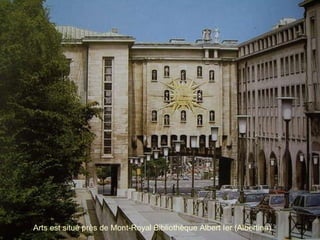 Arts est situé près de Mont-Royal Bibliothèque Albert Ier (Albertina).  