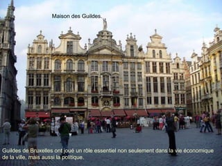Guildes de Bruxelles ont joué un rôle essentiel non seulement dans la vie économique de la ville, mais aussi la politique.  Maison des Guildes.  