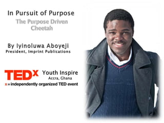 In Pursuit of Purpose The Purpose Driven Cheetah By IyinoluwaAboyeji President, Imprint Publications Youth Inspire Accra, Ghana 