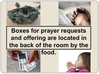 Boxes for prayer requests and offering are located in the back of the room by the food.