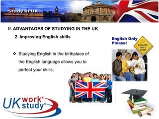 II. ADVANTAGES OF STUDYING IN THE UK 
2. Improving English skills 
 Studying English in the birthplace of 
the English language allows you to 
perfect your skills. 
 