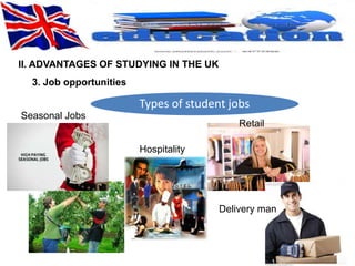 II. ADVANTAGES OF STUDYING IN THE UK 
Types of student jobs 
3. Job opportunities 
Seasonal Jobs 
Hospitality 
Retail 
Delivery man 
 
