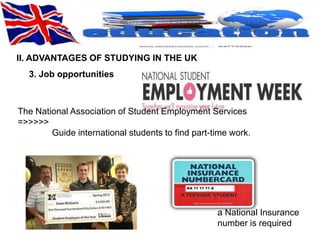 II. ADVANTAGES OF STUDYING IN THE UK 
3. Job opportunities 
The National Association of Student Employment Services 
=>>>>> 
Guide international students to find part-time work. 
a National Insurance 
number is required 
 