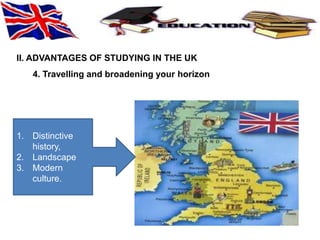 II. ADVANTAGES OF STUDYING IN THE UK 
4. Travelling and broadening your horizon 
1. Distinctive 
history, 
2. Landscape 
3. Modern 
culture. 
 