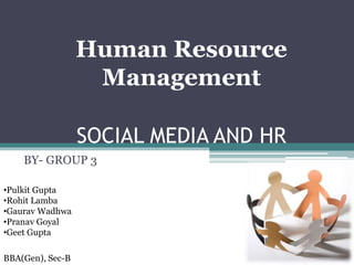SOCIAL MEDIA AND HR 
BY- GROUP 3 
•Pulkit Gupta 
•Rohit Lamba 
•Gaurav Wadhwa 
•Pranav Goyal 
•Geet Gupta 
Human Resource 
Management 
BBA(Gen), Sec-B 
 
