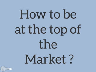 How to be at top of the Market