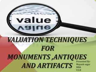VALUATION TECHNIQUES
FOR
MONUMENTS ,ANTIQUES
AND ARTIFACTS
Presented By-
Mayank sagar
MBA
V.S.B
 
