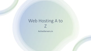 Web Hosting A to
Z
ActiveServers.in
 