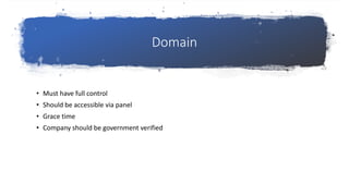 Domain
• Must have full control
• Should be accessible via panel
• Grace time
• Company should be government verified
 