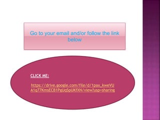 Go to your email and/or follow the link
below
CLICK ME:
https://drive.google.com/file/d/1pax_kweVU
A1q77KmsECB1PgUqSpUKfXN/view?usp=sharing
 