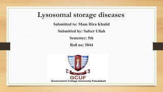 Lysosomal storage diseases
Submitted to: Mam Hira Khalid
Submitted by: Safeer Ullah
Semester: 5th
Roll no: 5044
 