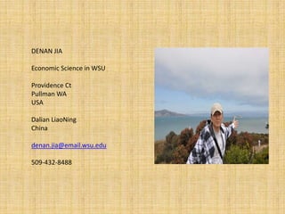 DENAN JIA

Economic Science in WSU

Providence Ct
Pullman WA
USA

Dalian LiaoNing
China

denan.jia@email.wsu.edu

509-432-8488
 