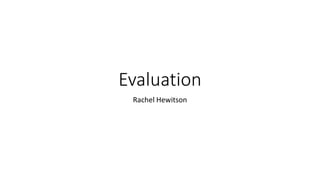 Evaluation
Rachel Hewitson
 