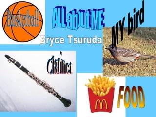 ALL about ME MY bird Clarinet Basketball Bryce Tsuruda FOOD 