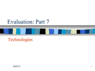 05/07/13 1
Evaluation: Part 7
Technologies
 