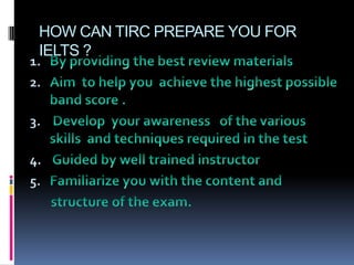 HOW CAN TIRC PREPARE YOU FOR
 IELTS ?
1.
2.

3.

4.
5.
 