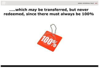… ..which  may  be transferred, but never redeemed, since there must always be 100% 