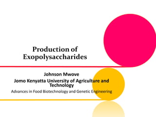 Production of
Exopolysaccharides
Johnson Mwove
Jomo Kenyatta University of Agriculture and
Technology
Advances in Food Biotechnology and Genetic Engineering
 