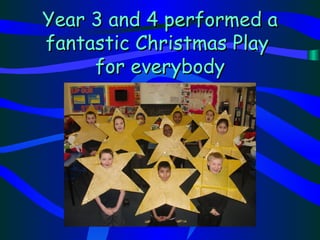 Year 3 and 4 performed a
fantastic Christmas Play
     for everybody
 