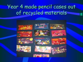 Year 4 made pencil cases out
   of recycled materials
 