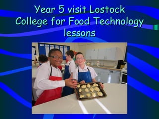 Year 5 visit Lostock
College for Food Technology
           lessons
 