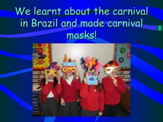 We learnt about the carnival
 in Brazil and made carnival
            masks!
 
