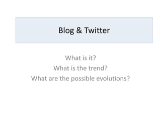 Blog & Twitter


           What is it?
       What is the trend?
What are the possible evolutions?
 