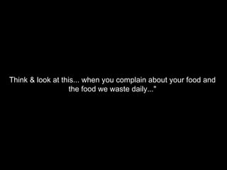 Think & look at this... when you complain about your food and  the food we waste daily..."  