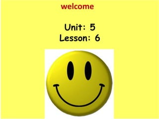 welcome

 Unit: 5
Lesson: 6
 