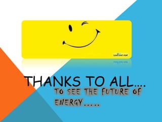 THANKS TO ALL….
TO SEE THE FUTURE OF
ENERGY…..
 