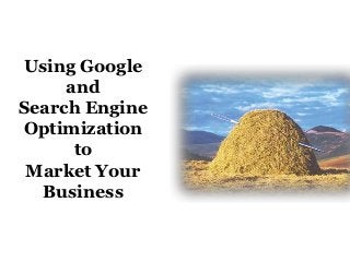 Using Google
     and
Search Engine
Optimization
      to
 Market Your
  Business
 
