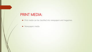PRINT MEDIA:
 Print media can be classified into newspapers and magazines.
 Newspapers media
 
