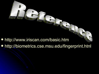 http://www.iriscan.com/basic.htm http://biometrics.cse.msu.edu/fingerprint.htnl   Reference  