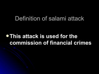 Definition of salami attack This attack is used for the commission of financial crimes   