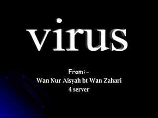 From:- Wan Nur Aisyah bt Wan Zahari 4 server virus 